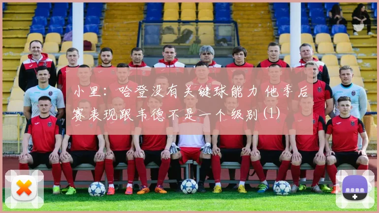 小里：哈登没有关键球能力 他季后赛表现跟韦德不是一个级别(1)